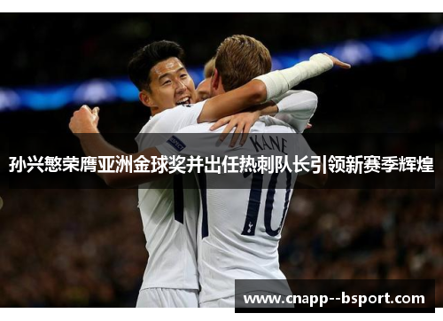 孙兴慜荣膺亚洲金球奖并出任热刺队长引领新赛季辉煌