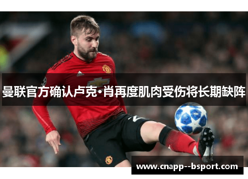 曼联官方确认卢克·肖再度肌肉受伤将长期缺阵