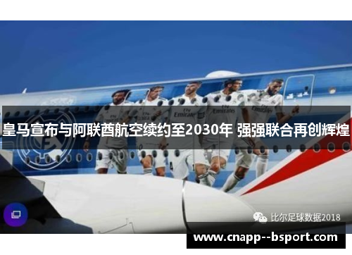 皇马宣布与阿联酋航空续约至2030年 强强联合再创辉煌 皇马宣布与阿联酋航空续约至2030年 强强联合再创辉煌