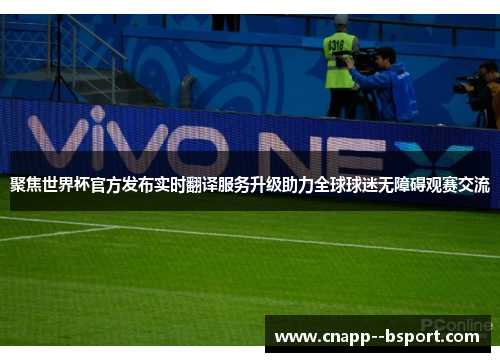 聚焦世界杯官方发布实时翻译服务升级助力全球球迷无障碍观赛交流