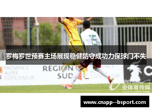 罗梅罗世预赛主场展现稳健防守成功力保球门不失