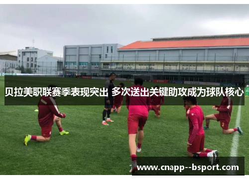 贝拉美职联赛季表现突出 多次送出关键助攻成为球队核心 贝拉美职联赛季表现突出 多次送出关键助攻成为球队核心