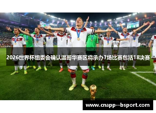 2026世界杯组委会确认温哥华赛区将承办7场比赛包括18决赛 2026世界杯组委会确认温哥华赛区将承办7场比赛包括18决赛