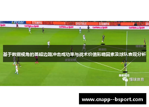 基于数据视角的英超边路冲击成功率与战术价值影响因素及球队表现分析 基于数据视角的英超边路冲击成功率与战术价值影响因素及球队表现分析