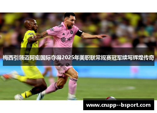 梅西引领迈阿密国际夺得2025年美职联常规赛冠军续写辉煌传奇 梅西引领迈阿密国际夺得2025年美职联常规赛冠军续写辉煌传奇