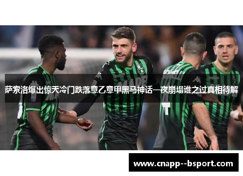 萨索洛爆出惊天冷门跌落意乙意甲黑马神话一夜崩塌谁之过真相待解 萨索洛爆出惊天冷门跌落意乙意甲黑马神话一夜崩塌谁之过真相待解